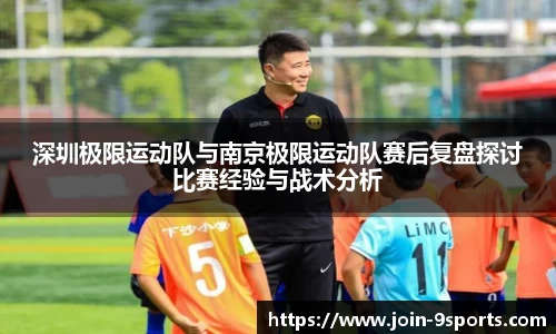 深圳极限运动队与南京极限运动队赛后复盘探讨比赛经验与战术分析